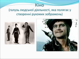 Кіно
(галузь людської діяльності, яка полягає у
створенні рухомих зображень)
 
