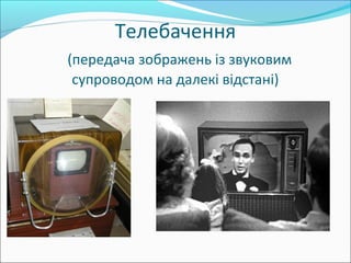 Телебачення
(передача зображень із звуковим
супроводом на далекі відстані)
 