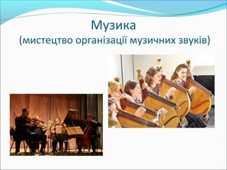 Музика
(мистецтво організації музичних звуків)
 