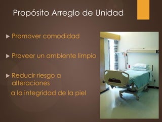 Propósito Arreglo de Unidad
 Promover comodidad
 Proveer un ambiente limpio
 Reducir riesgo a
alteraciones
a la integridad de la piel
 