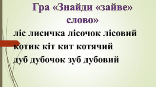 ліс лисичка лісочок лісовий
котик кіт кит котячий
дуб дубочок зуб дубовий
 