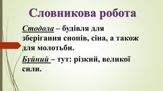 Стодола – будівля для
зберігання снопів, сіна, а також
для молотьби.
Буйний – тут: різкий, великої
сили.
 