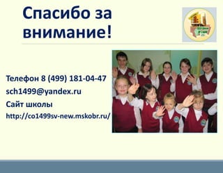 Спасибо за
внимание!
Телефон 8 (499) 181-04-47
sch1499@yandex.ru
Сайт школы
http://co1499sv-new.mskobr.ru/
 