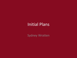 Initial Plans
Sydney Wratten
 