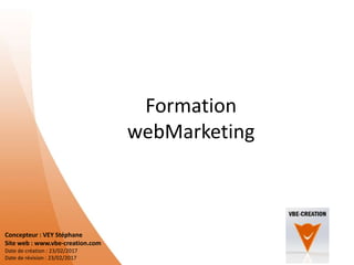 Formation
webMarketing
Concepteur : VEY Stéphane
Site web : www.vbe-creation.com
Date de création : 23/02/2017
Date de révision : 23/02/2017
 