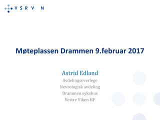 Møteplassen Drammen 9.februar 2017
Astrid Edland
Avdelingsoverlege
Nevrologisk avdeling
Drammen sykehus
Vestre Viken HF
 