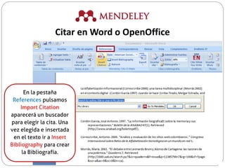 En la pestaña
References pulsamos
Import Citation
aparecerá un buscador
para elegir la cita. Una
vez elegida e insertada
en el texto ir a Insert
Bibliography para crear
la Bibliografía.
Citar en Word o OpenOffice
 