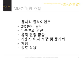 142017 iFunFactory Dev Day -Great Technology For Great Games-
MMO 게임 개발
Chapter 01.
Great Technology For Great Games
• 유니티 클라이언트
• 2종류의 필드
• 1 종류의 던전
• 유저 인증 없음
• 사용자 위치 저장 및 동기화
• 채팅
• 상호 작용
 