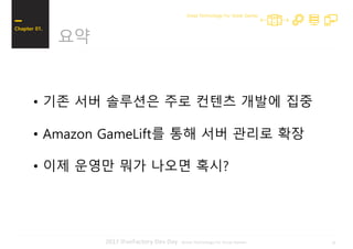 202017 iFunFactory Dev Day -Great Technology For Great Games-
요약
Chapter 01.
Great Technology For Great Games
• 기존 서버 솔루션은 주로 컨텐츠 개발에 집중
• Amazon GameLift를 통해 서버 관리로 확장
• 이제 운영만 뭐가 나오면 혹시?
 