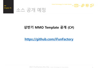 212017 iFunFactory Dev Day -Great Technology For Great Games-
소스 공개 예정
Chapter 01.
Great Technology For Great Games
상반기 MMO Template 공개 (C#)
https://github.com/iFunFactory
 