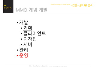 42017 iFunFactory Dev Day -Great Technology For Great Games-
MMO 게임 개발
Chapter 01.
Great Technology For Great Games
• 개발
• 기획
• 클라이언트
• 디자인
• 서버
• 관리
• 운영
 