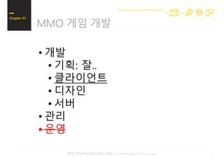 52017 iFunFactory Dev Day -Great Technology For Great Games-
MMO 게임 개발
Chapter 01.
Great Technology For Great Games
• 개발
• 기획: 잘..
• 클라이언트
• 디자인
• 서버
• 관리
• 운영
 