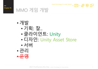 72017 iFunFactory Dev Day -Great Technology For Great Games-
MMO 게임 개발
Chapter 01.
Great Technology For Great Games
• 개발
• 기획: 잘..
• 클라이언트: Unity
• 디자인: Unity Asset Store
• 서버
• 관리
• 운영
 