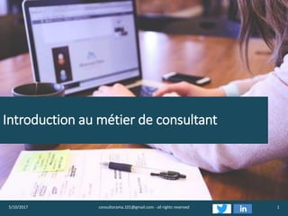 Introduction au métier de consultant
5/10/2017 consultorama.101@gmail.com - all rights reserved 1
 