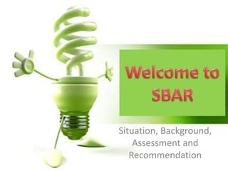 Situation, Background,
Assessment and
Recommendation
 