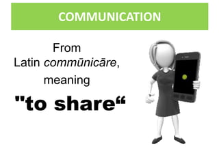 COMMUNICATION
From
Latin commūnicāre,
meaning
"to share“
 