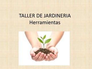 TALLER DE JARDINERIA
Herramientas
 