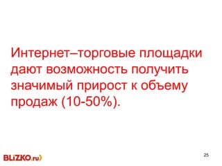 25
Интернет–торговые площадки
дают возможность получить
значимый прирост к объему
продаж (10-50%).
 