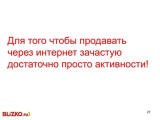 27
Для того чтобы продавать
через интернет зачастую
достаточно просто активности!
 