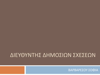 ΔΙΕΥΘΥΝΤΗΣ ΔΗΜΟΣΙΩΝ ΣΧΕΣΕΩΝ
ΒΑΡΒΑΡΕΣΟΥ ΣΟΦΙΑ
 