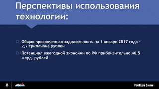 Перспективы использования
технологии:
 Общая просроченная задолженность на 1 января 2017 года –
2,7 триллиона рублей
 Потенциал ежегодной экономии по РФ приблизительно 40,5
млрд. рублей
 