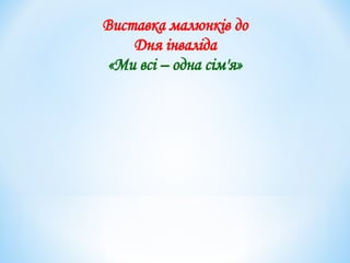 Виставка малюнків до
Дня інваліда
«Ми всі – одна сім'я»
 