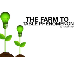 THE FARM TO
TABLE PHENOMENONby Jairus Ferrer
 