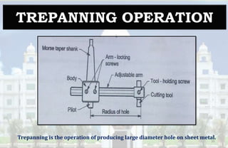 TREPANNING OPERATION
10
Trepanning is the operation of producing large diameter hole on sheet metal.
 