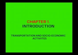 CHAPTER 1.
INTRODUCTION
TRANSPORTATION AND SOCIO-ECONOMIC
ACTIVITES
 