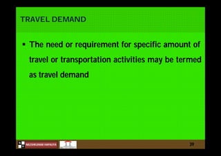N
NILESHKUMAR HAPALIYA
H
TRAVEL DEMAND
 The need or requirement for specific amount of
travel or transportation activities may be termed
as travel demand
39
 
