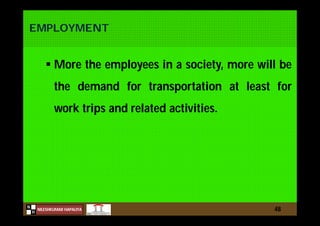 N
NILESHKUMAR HAPALIYA
H
EMPLOYMENT
 More the employees in a society, more will be
the demand for transportation at least for
work trips and related activities.
48
 