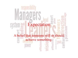 Expectation
A belief that someone will or should
achieve something.
 