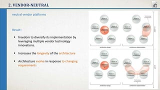 2. VENDOR-NEUTRAL
neutral vendor platforms
Result :
 freedom to diversify its implementation by
leveraging multiple vendor technology
innovations.
 Increases the longevity of the architecture
 Architecture evolve in response to changing
requirements
 