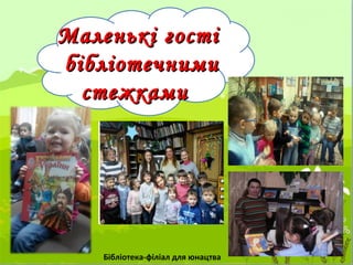 Маленькі гостіМаленькі гості
бібліотечнимибібліотечними
стежкамистежками
Бібліотека-філіал для юнацтва
 