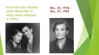 Nina with her mother
after World War II
(they were released
in 1942)
Dec. 25, 1918 –
Dec. 27, 1993
 