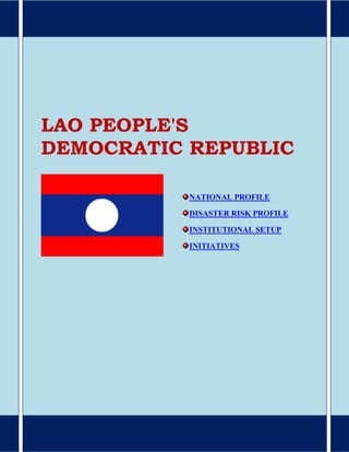 NATIONAL PROFILE
DISASTER RISK PROFILE
INSTITUTIONAL SETUP
INITIATIVES
LAO PEOPLE'S
DEMOCRATIC REPUBLIC
 