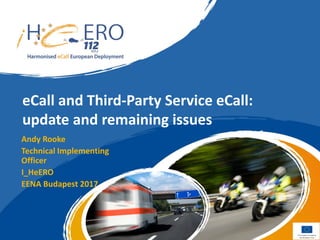 eCall and Third-Party Service eCall:
update and remaining issues
Andy Rooke
Technical Implementing
Officer
I_HeERO
EENA Budapest 2017
 