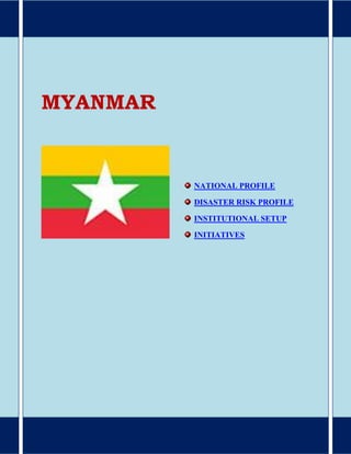 MYANMAR
NATIONAL PROFILE
DISASTER RISK PROFILE
INSTITUTIONAL SETUP
INITIATIVES
 