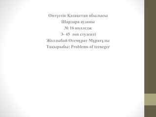 Оңтүстік Қазақстан обылысы
Шардара ауданы
№ 16 колледж
Э- 45 топ студенті
Жолдыбай Өтемұрат Мұратұлы
Тақырыбы: Problems of...