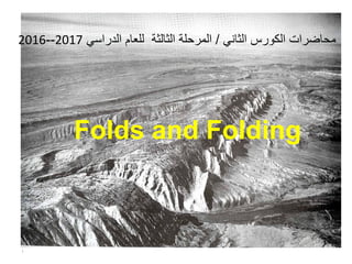 Folds and Folding
ً‫الثان‬ ‫الكورس‬ ‫محاضرات‬/ً‫الدراس‬ ‫للعام‬ ‫الثالثة‬ ‫المرحلة‬2017--2016
1
 