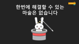 한번에 해결할 수 있는
마술은 없습니다
 