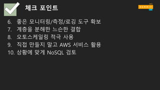 체크 포인트
6. 좋은 모니터링/측정/로깅 도구 확보
7. 계층을 분해한 느슨한 결합
8. 오토스케일링 적극 사용
9. 직접 만들지 말고 AWS 서비스 활용
10. 상황에 맞게 NoSQL 검토
 