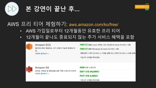 본 강연이 끝난 후…
AWS 프리 티어 체험하기: aws.amazon.com/ko/free/
• AWS 가입일로부터 12개월동안 유효한 프리 티어
• 12개월이 끝나도 종료되지 않는 추가 서비스 혜택을 포함
 