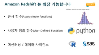 Amazon Redshift 는 확장 가능합니다
• 근사 함수(Approximate functions)
• 사용자 정의 함수(User Defined Function)
• 머신러닝 / 데이터 사이언스
 