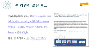 본 강연이 끝난 후…
• [AWS Big Data Blog] Derive Insights from
IoT in Minutes using AWS IoT, Amazon
Kinesis Firehose, Amazon Athena, and
Amazon QuickSight
• 한글 랩 가이드 - http://bit.ly/2pjTVzt
 