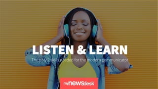 LISTEN AND LEARN
© MYNEWSDESK 2017
 @jonobean
LISTEN & LEARN
The only 2 skills needed for the modern communicator

 