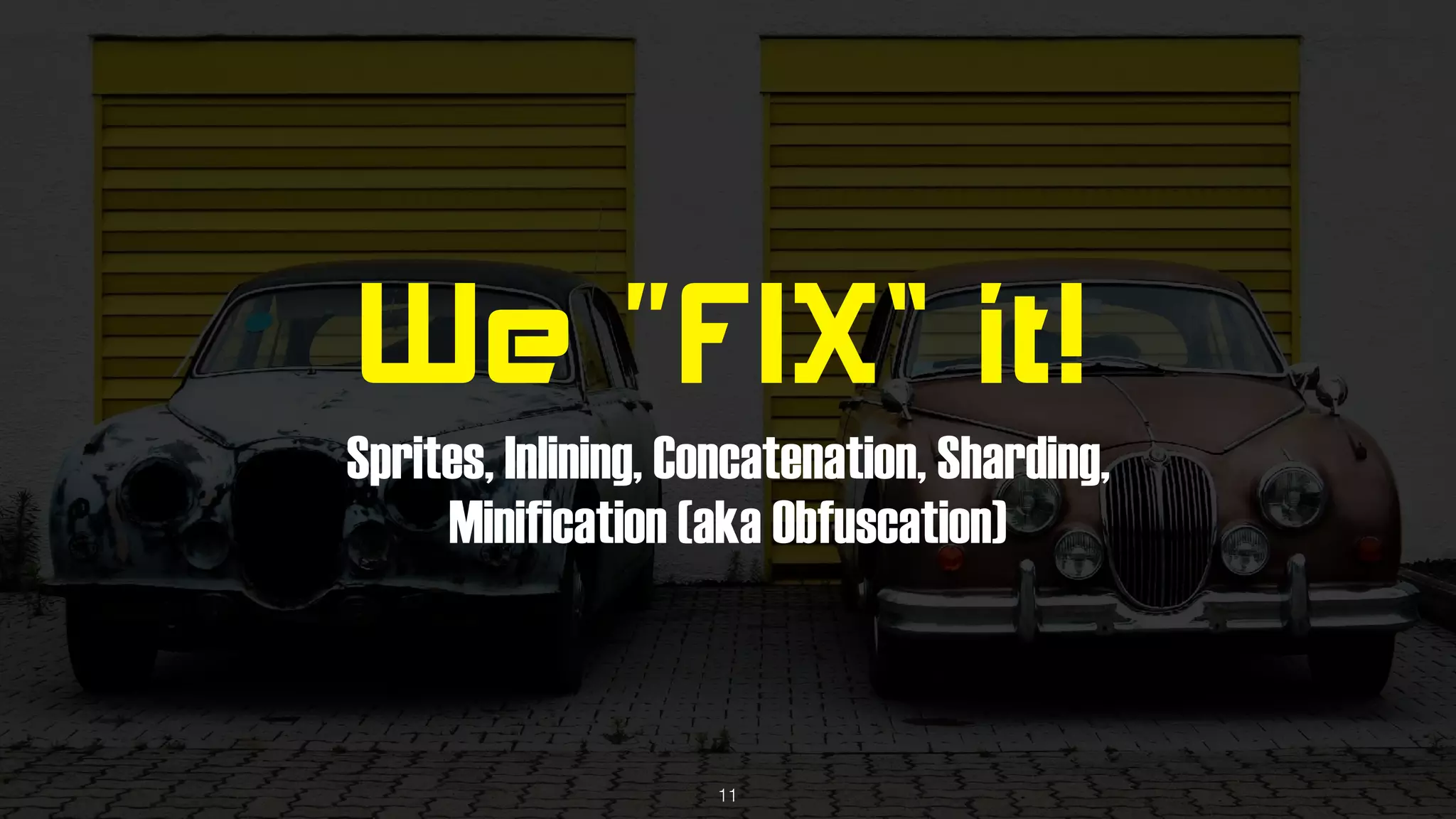 We “FIX” it!
Sprites, Inlining, Concatenation, Sharding, 
Minification (aka Obfuscation)
11
 