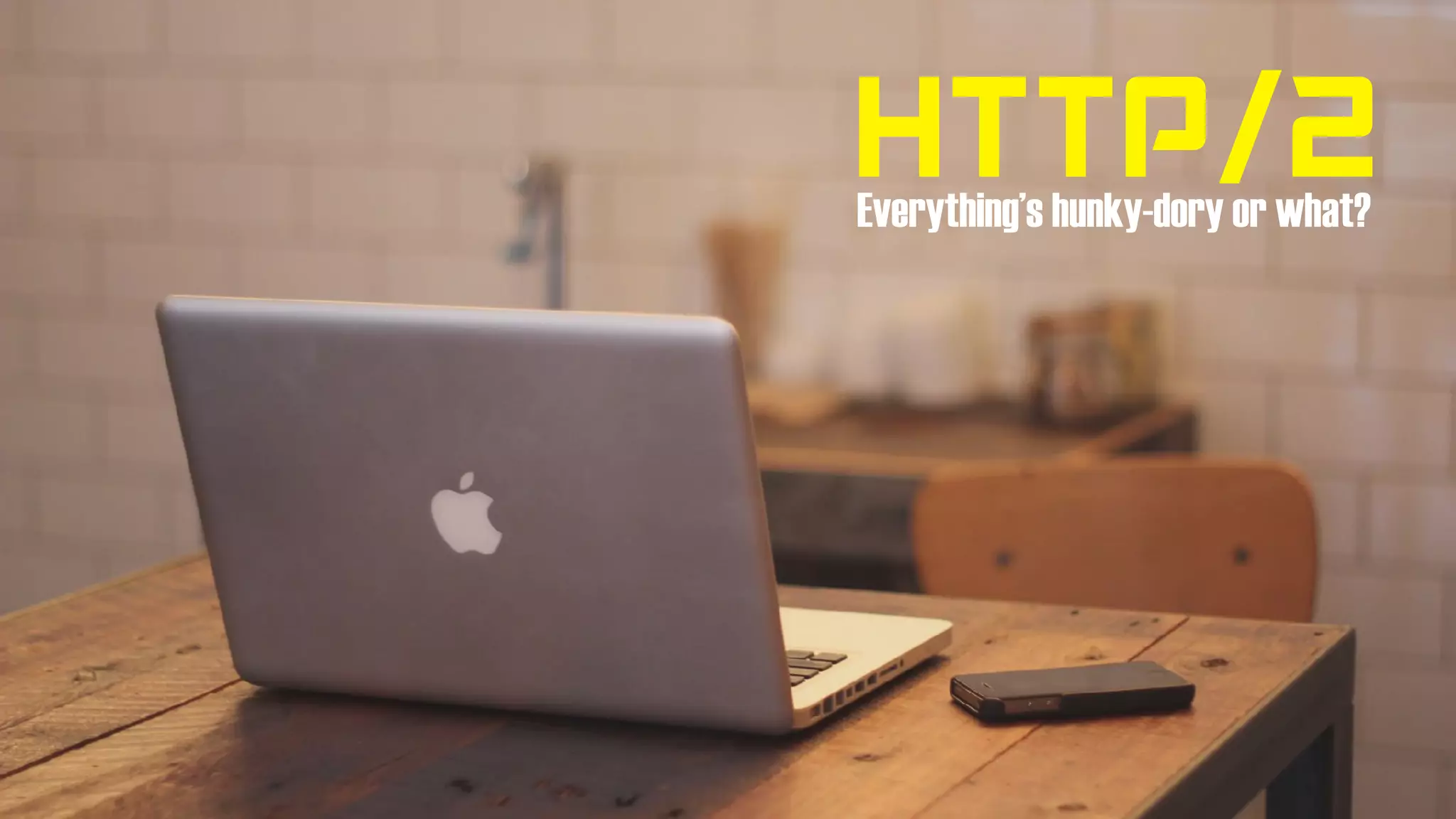 HTTP/2Everything’s hunky-dory or what?
 