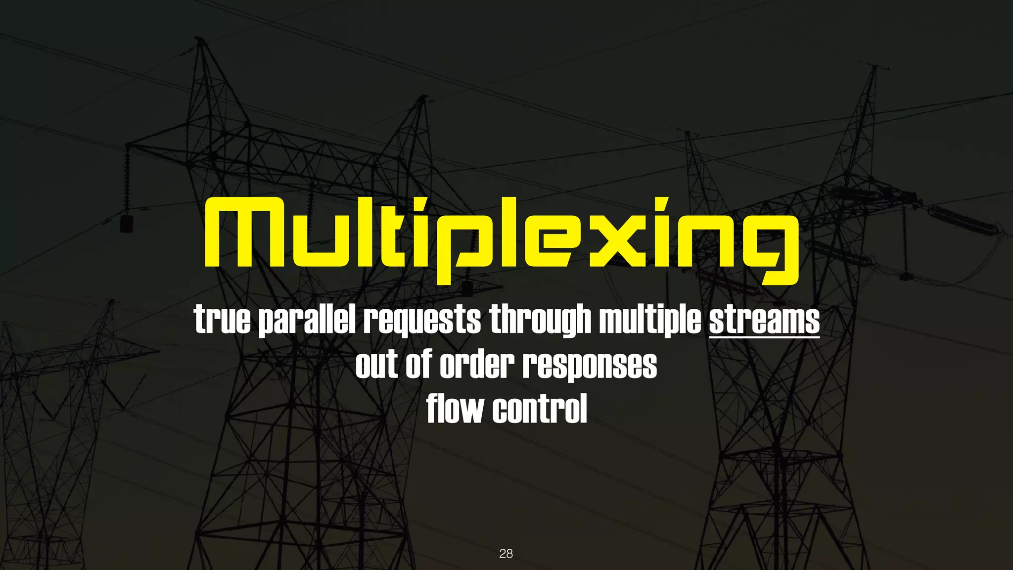 Multiplexing
true parallel requests through multiple streams
out of order responses
flow control
28
 
