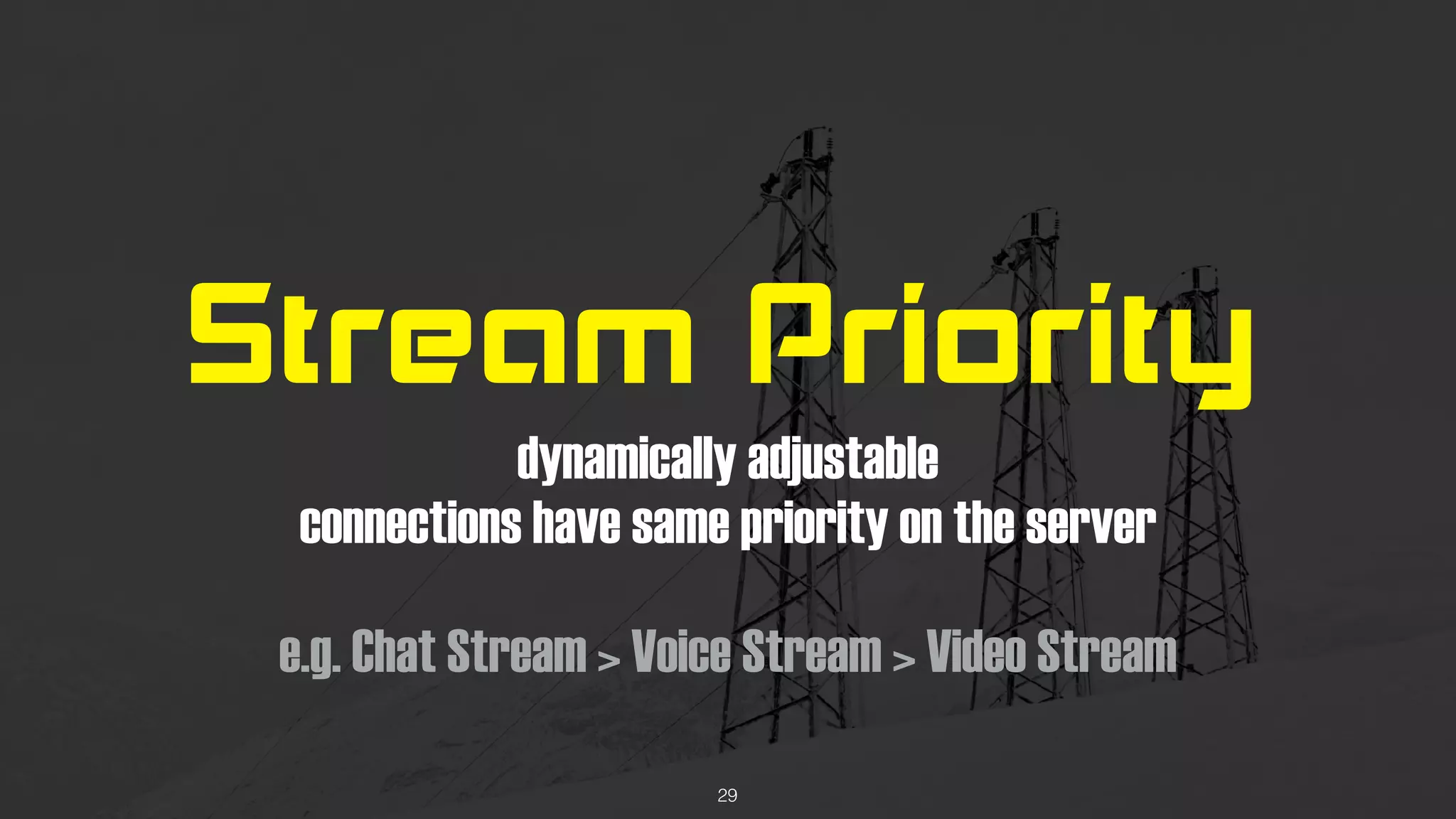 Stream Priority
dynamically adjustable
connections have same priority on the server
e.g. Chat Stream > Voice Stream > Video Stream
29
 